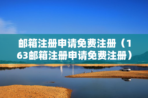 邮箱注册申请免费注册（163邮箱注册申请免费注册）