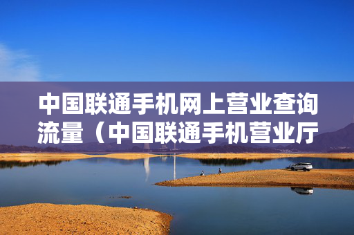 中国联通手机网上营业查询流量（中国联通手机营业厅查询流量）