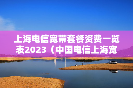 上海电信宽带套餐资费一览表2023（中国电信上海宽带套餐价格表2020）