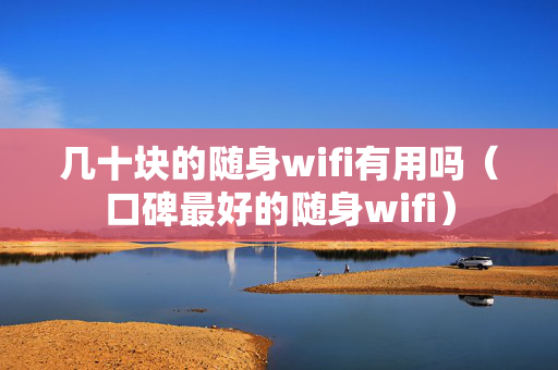 几十块的随身wifi有用吗（口碑最好的随身wifi）
