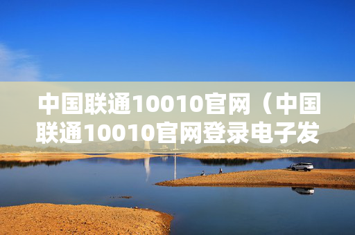 中国联通10010官网（中国联通10010官网登录电子发票）