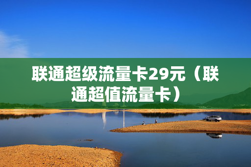 联通超级流量卡29元（联通超值流量卡）