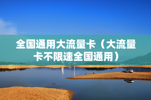 全国通用大流量卡（大流量卡不限速全国通用）