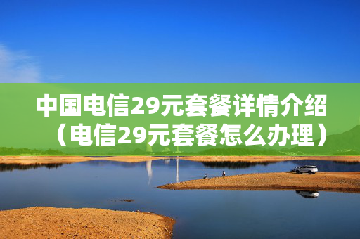中国电信29元套餐详情介绍（电信29元套餐怎么办理）
