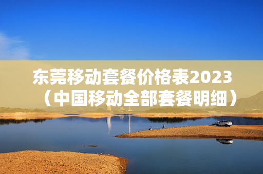 东莞移动套餐价格表2023（中国移动全部套餐明细）