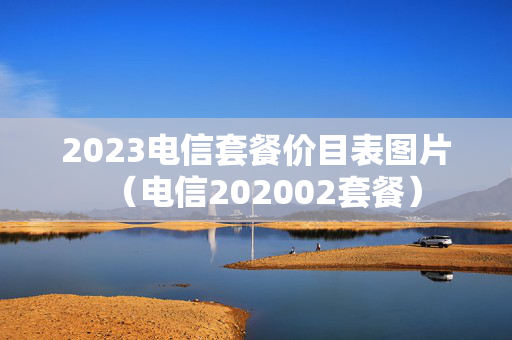 2023电信套餐价目表图片（电信202002套餐）