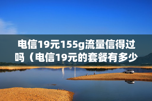电信19元155g流量信得过吗（电信19元的套餐有多少流量）