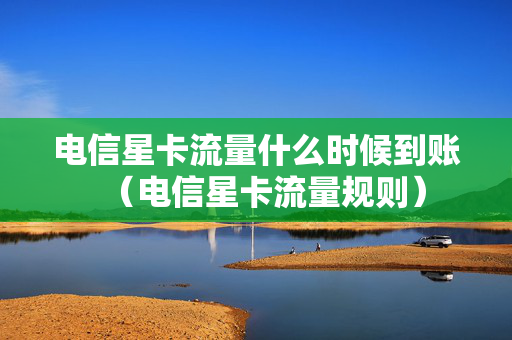 电信星卡流量什么时候到账（电信星卡流量规则）
