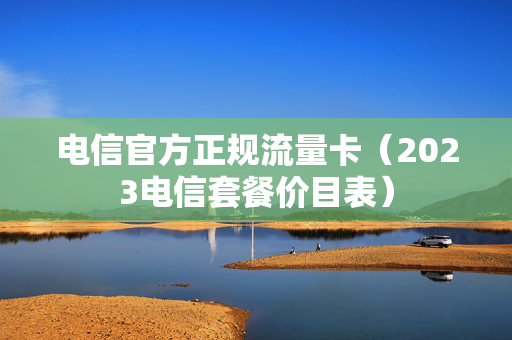 电信官方正规流量卡（2023电信套餐价目表）