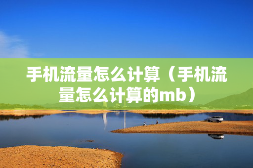 手机流量怎么计算（手机流量怎么计算的mb）