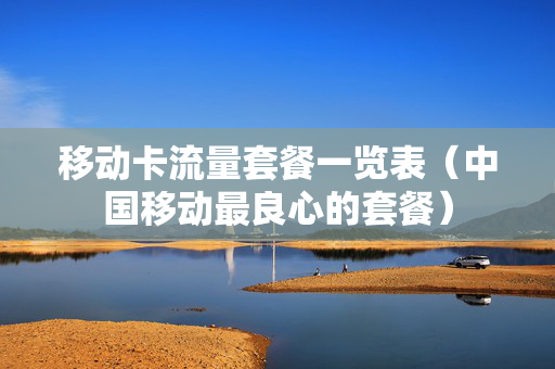 移动卡流量套餐一览表（中国移动最良心的套餐）