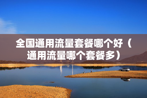 全国通用流量套餐哪个好（通用流量哪个套餐多）