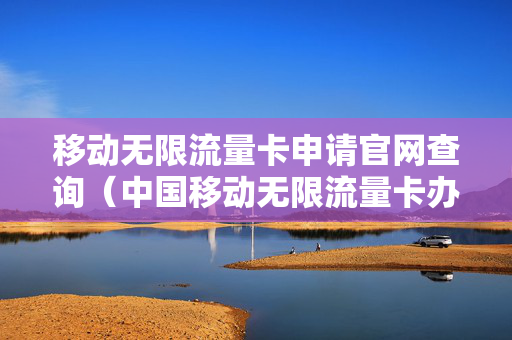 移动无限流量卡申请官网查询（中国移动无限流量卡办理）