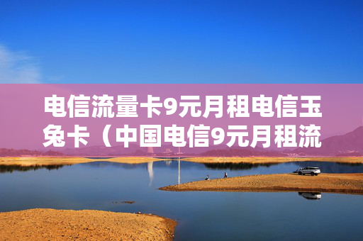 电信流量卡9元月租电信玉兔卡（中国电信9元月租流量卡）
