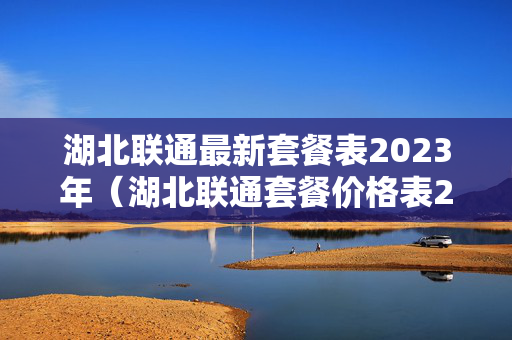 湖北联通最新套餐表2023年（湖北联通套餐价格表2020年）