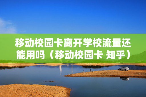 移动校园卡离开学校流量还能用吗（移动校园卡 知乎）