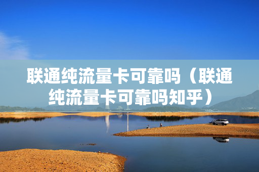 联通纯流量卡可靠吗（联通纯流量卡可靠吗知乎）