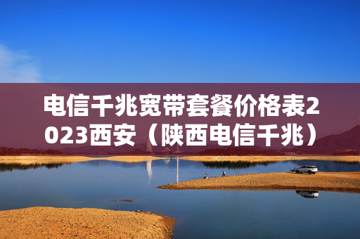 电信千兆宽带套餐价格表2023西安（陕西电信千兆）