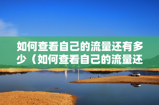 如何查看自己的流量还有多少（如何查看自己的流量还有多少联通）