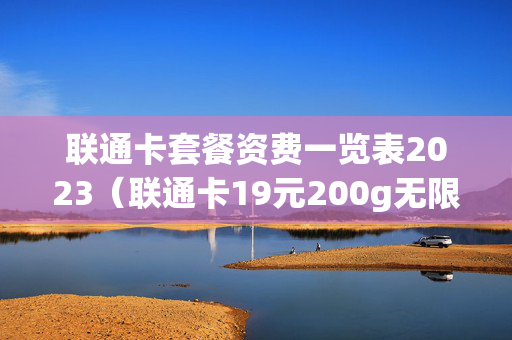 联通卡套餐资费一览表2023（联通卡19元200g无限流量卡）