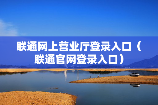 联通网上营业厅登录入口（联通官网登录入口）