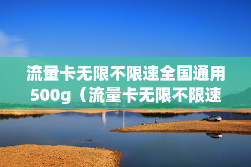 流量卡无限不限速全国通用500g（流量卡无限不限速全国通用500g联通）