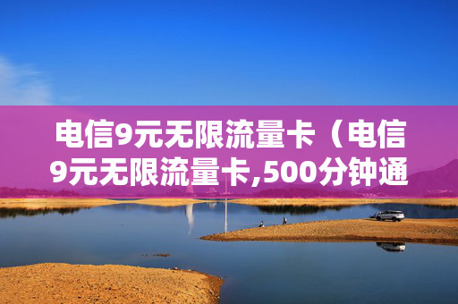 电信9元无限流量卡（电信9元无限流量卡,500分钟通话）