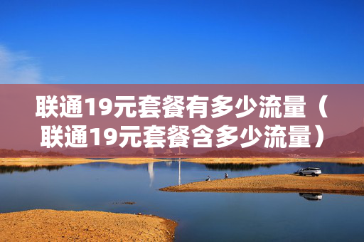 联通19元套餐有多少流量（联通19元套餐含多少流量）