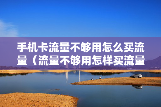 手机卡流量不够用怎么买流量（流量不够用怎样买流量包）