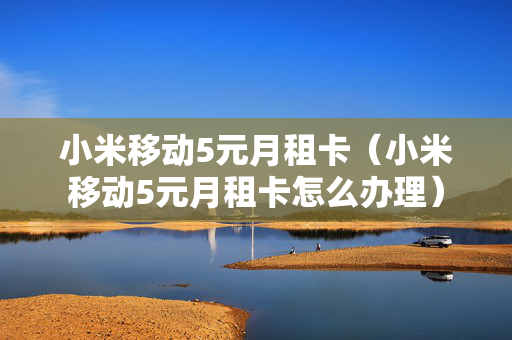 小米移动5元月租卡（小米移动5元月租卡怎么办理）