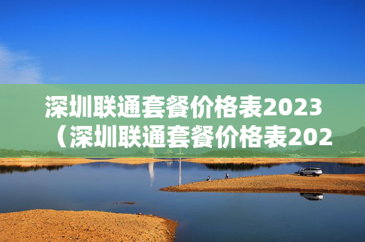 深圳联通套餐价格表2023（深圳联通套餐价格表2023年8月）