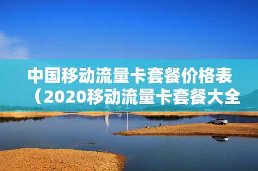 中国移动流量卡套餐价格表（2020移动流量卡套餐大全）
