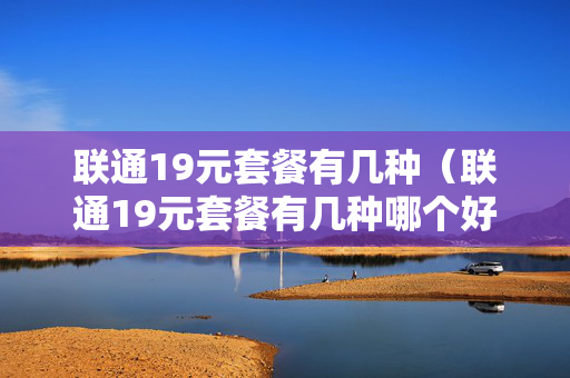 联通19元套餐有几种（联通19元套餐有几种哪个好）