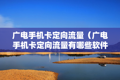 广电手机卡定向流量（广电手机卡定向流量有哪些软件）