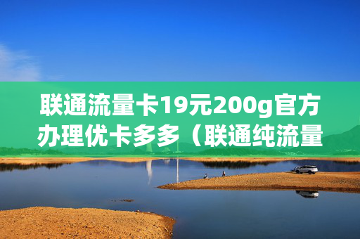 联通流量卡19元200g官方办理优卡多多（联通纯流量卡19元200g）