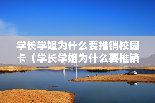 学长学姐为什么要推销校园卡（学长学姐为什么要推销校园卡会骗新生的钱吗）