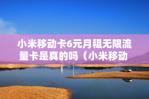 小米移动卡6元月租无限流量卡是真的吗（小米移动 6元）