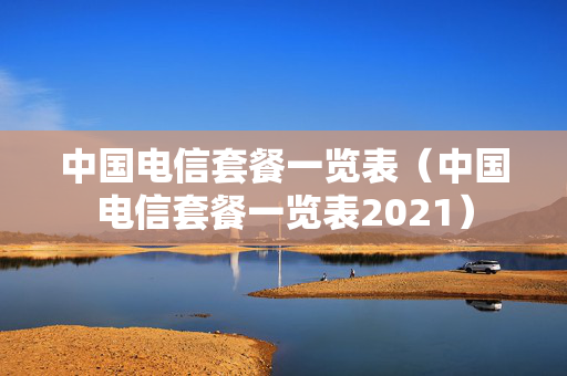 中国电信套餐一览表（中国电信套餐一览表2021）