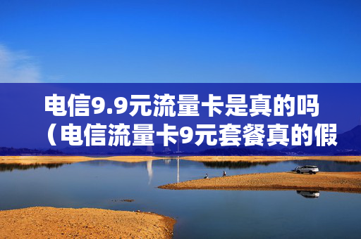 电信9.9元流量卡是真的吗（电信流量卡9元套餐真的假的）