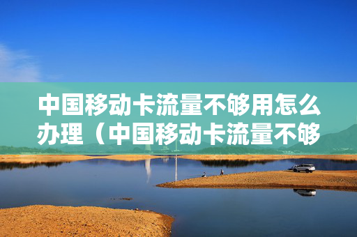 中国移动卡流量不够用怎么办理（中国移动卡流量不够用怎么办理业务）