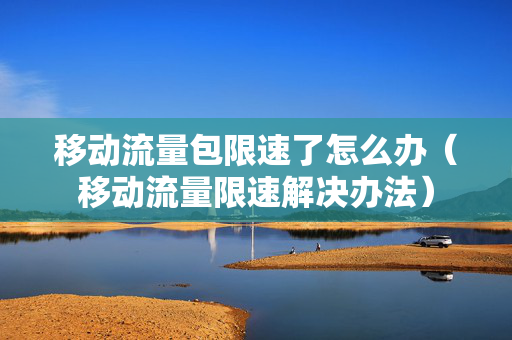 移动流量包限速了怎么办（移动流量限速解决办法）