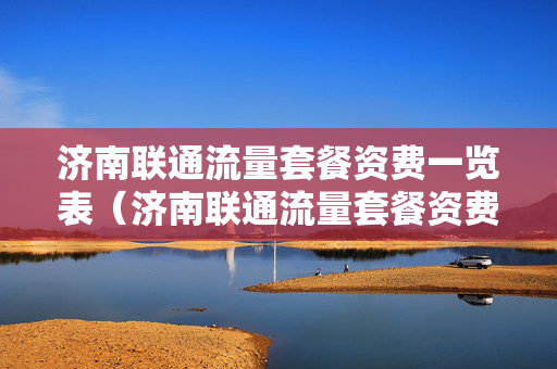 济南联通流量套餐资费一览表（济南联通流量套餐资费一览表查询）