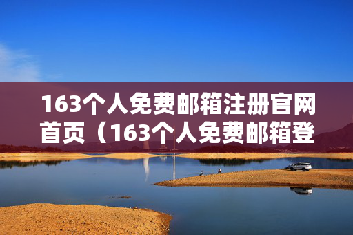 163个人免费邮箱注册官网首页（163个人免费邮箱登录入口）