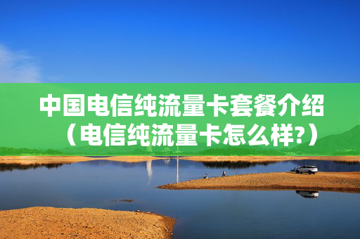 中国电信纯流量卡套餐介绍（电信纯流量卡怎么样?）