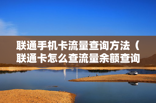 联通手机卡流量查询方法（联通卡怎么查流量余额查询）