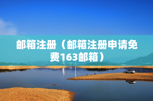 邮箱注册（邮箱注册申请免费163邮箱）