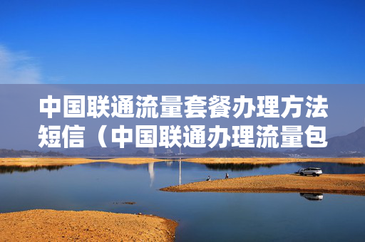 中国联通流量套餐办理方法短信（中国联通办理流量包发什么短信）