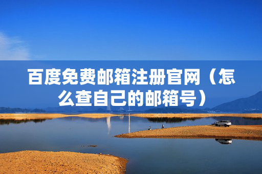 百度免费邮箱注册官网（怎么查自己的邮箱号）