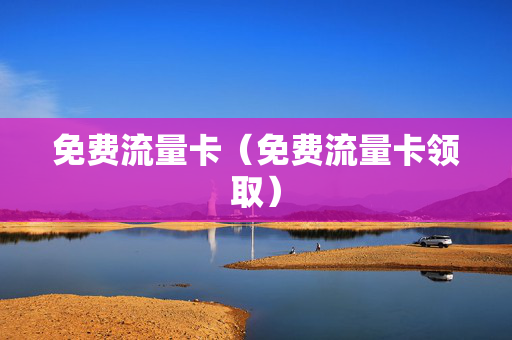 免费流量卡（免费流量卡领取）