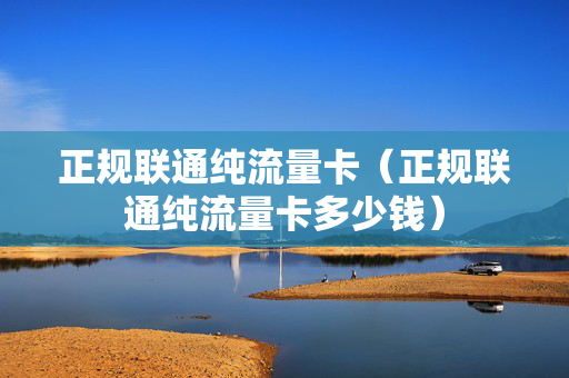 正规联通纯流量卡（正规联通纯流量卡多少钱）